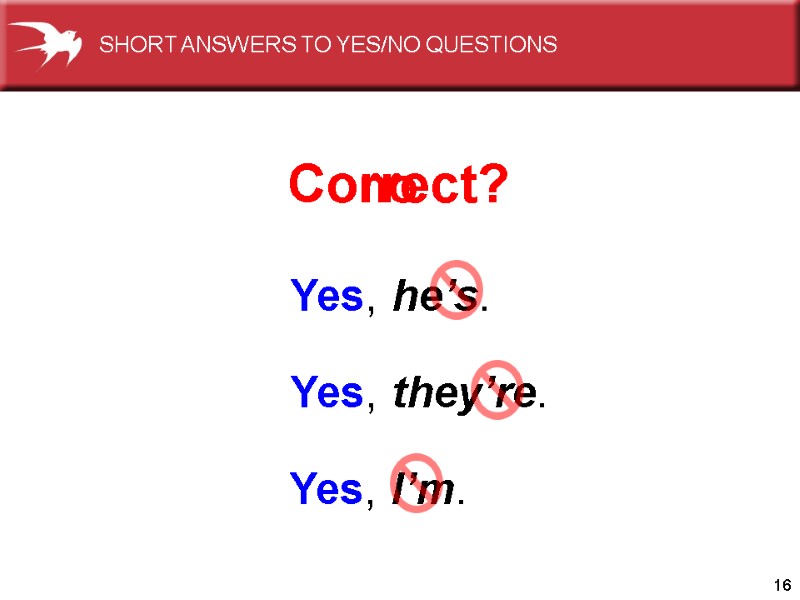 16 Yes, he’s. Yes, they’re. Yes, I’m. Correct? no SHORT ANSWERS TO YES/NO QUESTIONS